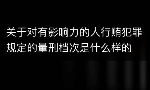 关于对有影响力的人行贿犯罪规定的量刑档次是什么样的