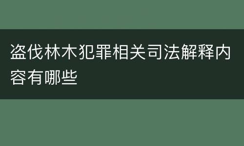 盗伐林木犯罪相关司法解释内容有哪些