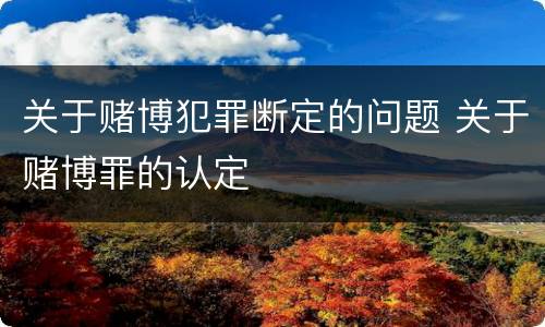 关于赌博犯罪断定的问题 关于赌博罪的认定