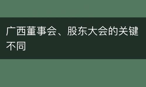 广西董事会、股东大会的关键不同