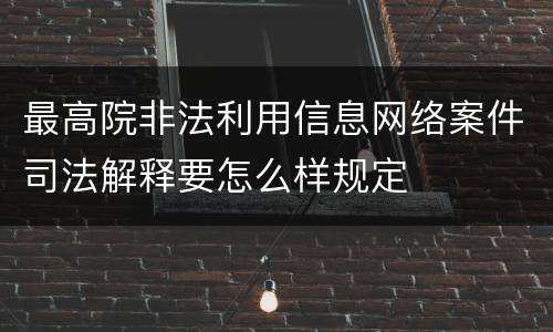 最高院非法利用信息网络案件司法解释要怎么样规定