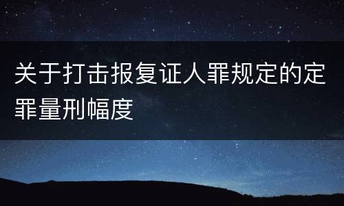 关于打击报复证人罪规定的定罪量刑幅度