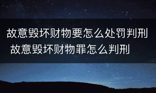 故意毁坏财物要怎么处罚判刑 故意毁坏财物罪怎么判刑