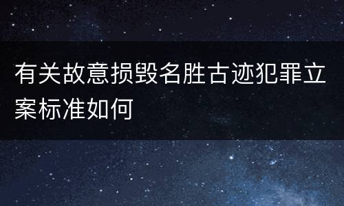 有关故意损毁名胜古迹犯罪立案标准如何