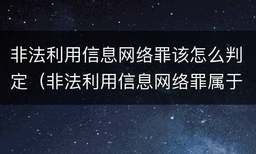 非法利用信息网络罪该怎么判定（非法利用信息网络罪属于什么案件）