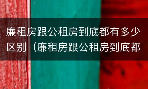廉租房跟公租房到底都有多少区别（廉租房跟公租房到底都有多少区别在哪）
