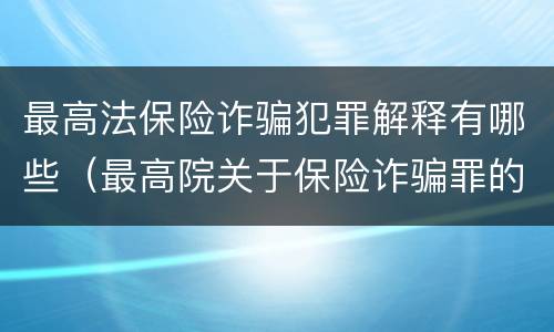 最高法保险诈骗犯罪解释有哪些（最高院关于保险诈骗罪的司法解释）