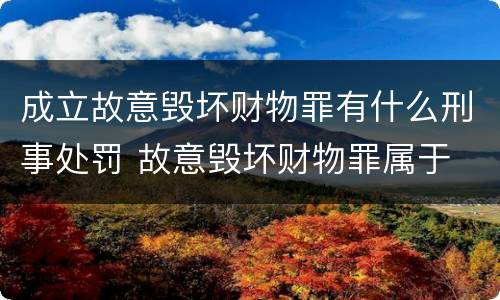 成立故意毁坏财物罪有什么刑事处罚 故意毁坏财物罪属于
