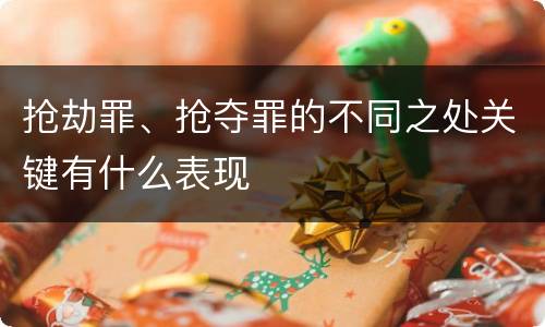 抢劫罪、抢夺罪的不同之处关键有什么表现