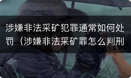 涉嫌非法采矿犯罪通常如何处罚（涉嫌非法采矿罪怎么判刑）