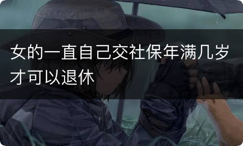 女的一直自己交社保年满几岁才可以退休