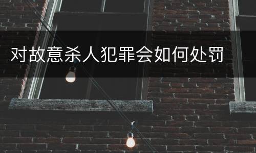 对故意杀人犯罪会如何处罚