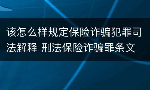 该怎么样规定保险诈骗犯罪司法解释 刑法保险诈骗罪条文