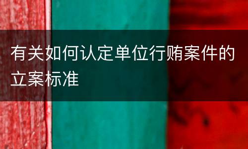 有关如何认定单位行贿案件的立案标准