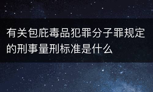 有关包庇毒品犯罪分子罪规定的刑事量刑标准是什么