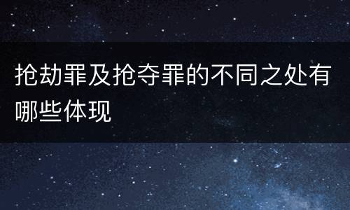 抢劫罪及抢夺罪的不同之处有哪些体现