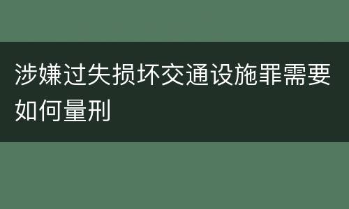 涉嫌过失损坏交通设施罪需要如何量刑