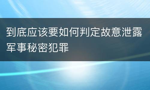 到底应该要如何判定故意泄露军事秘密犯罪