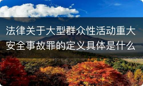 法律关于大型群众性活动重大安全事故罪的定义具体是什么