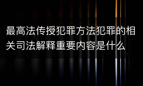 最高法传授犯罪方法犯罪的相关司法解释重要内容是什么