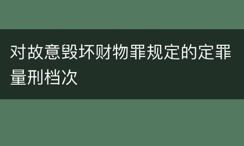 对故意毁坏财物罪规定的定罪量刑档次
