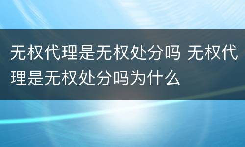 无权代理是无权处分吗 无权代理是无权处分吗为什么