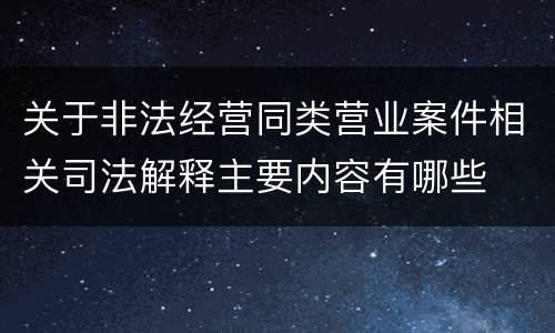 关于非法经营同类营业案件相关司法解释主要内容有哪些
