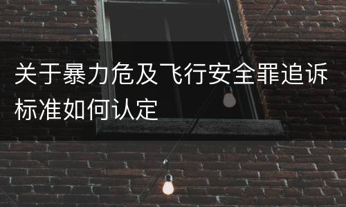 关于暴力危及飞行安全罪追诉标准如何认定