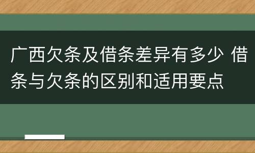 广西欠条及借条差异有多少 借条与欠条的区别和适用要点
