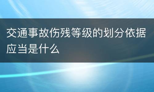 交通事故伤残等级的划分依据应当是什么