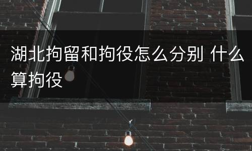 湖北拘留和拘役怎么分别 什么算拘役
