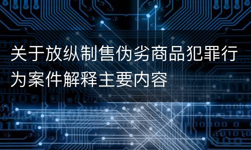 关于放纵制售伪劣商品犯罪行为案件解释主要内容