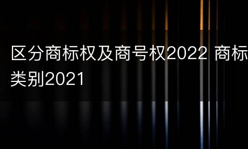 区分商标权及商号权2022 商标类别2021