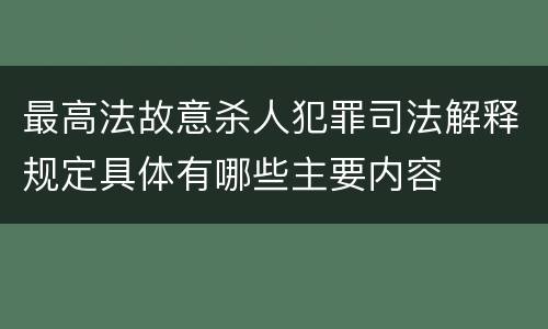 最高法故意杀人犯罪司法解释规定具体有哪些主要内容