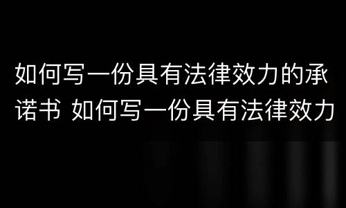 如何写一份具有法律效力的承诺书 如何写一份具有法律效力的承诺书范文