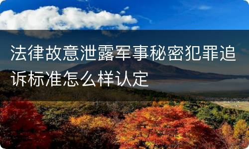 法律故意泄露军事秘密犯罪追诉标准怎么样认定