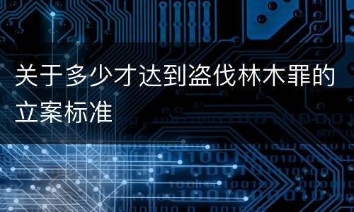 关于多少才达到盗伐林木罪的立案标准
