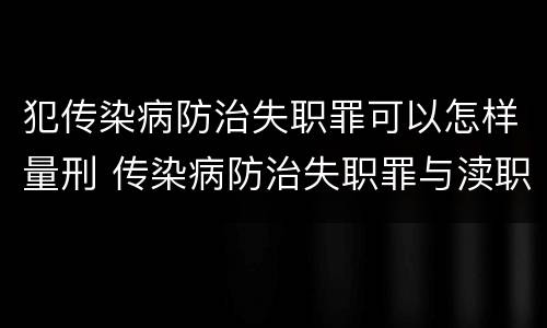 犯传染病防治失职罪可以怎样量刑 传染病防治失职罪与渎职罪