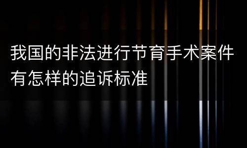 我国的非法进行节育手术案件有怎样的追诉标准