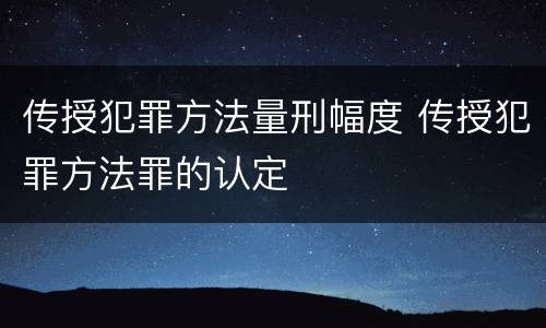 传授犯罪方法量刑幅度 传授犯罪方法罪的认定