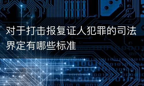 对于打击报复证人犯罪的司法界定有哪些标准