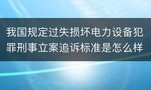 我国规定过失损坏电力设备犯罪刑事立案追诉标准是怎么样规定