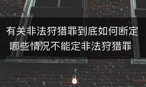 有关非法狩猎罪到底如何断定 哪些情况不能定非法狩猎罪