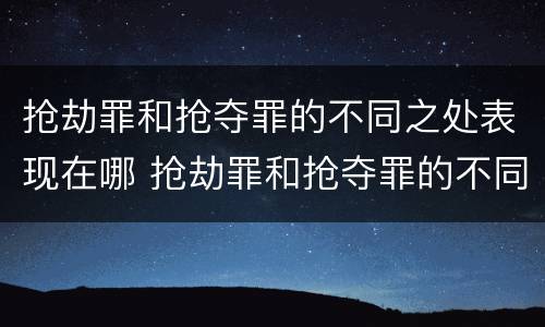 抢劫罪和抢夺罪的不同之处表现在哪 抢劫罪和抢夺罪的不同之处表现在哪方面