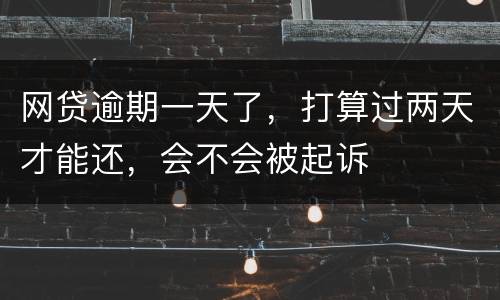 网贷逾期一天了，打算过两天才能还，会不会被起诉
