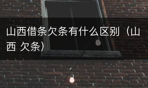 山西借条欠条有什么区别（山西 欠条）
