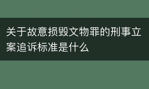 关于故意损毁文物罪的刑事立案追诉标准是什么