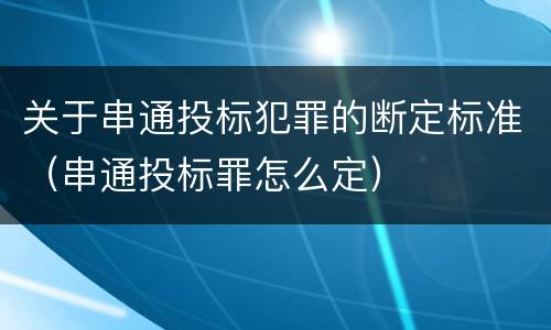 关于串通投标犯罪的断定标准（串通投标罪怎么定）