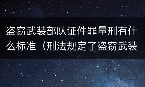 盗窃武装部队证件罪量刑有什么标准（刑法规定了盗窃武装部队印章罪）