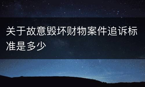 关于故意毁坏财物案件追诉标准是多少